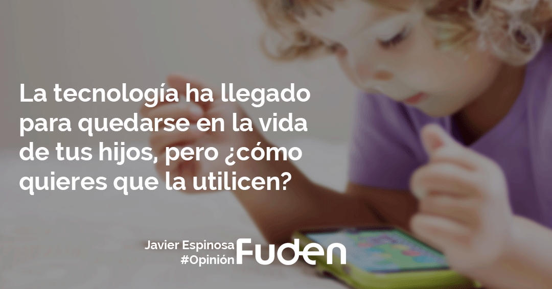 La tecnología ha llegado para quedarse en la vida de tus hijos, pero ¿cómo quieres que la utilicen?